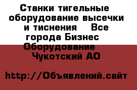 Станки тигельные (оборудование высечки и тиснения) - Все города Бизнес » Оборудование   . Чукотский АО